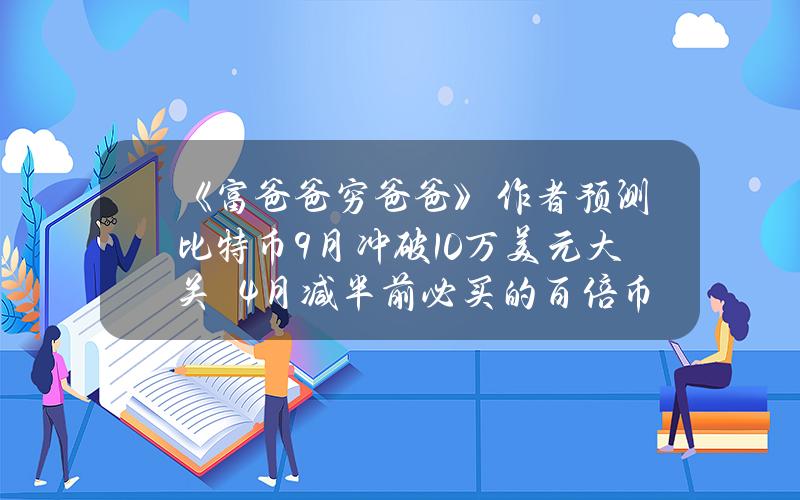 《富爸爸穷爸爸》作者预测比特币9月冲破10万美元大关　4月减半前必买的百倍币有哪些？