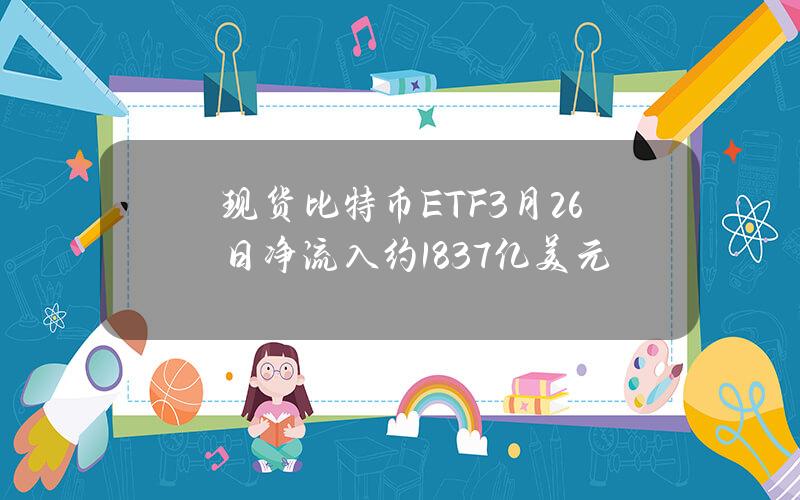 现货比特币ETF3月26日净流入约1.837亿美元