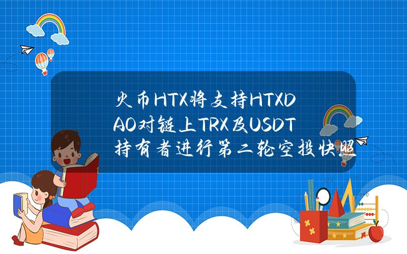 火币HTX将支持HTXDAO对链上TRX及USDT持有者进行第二轮空投快照