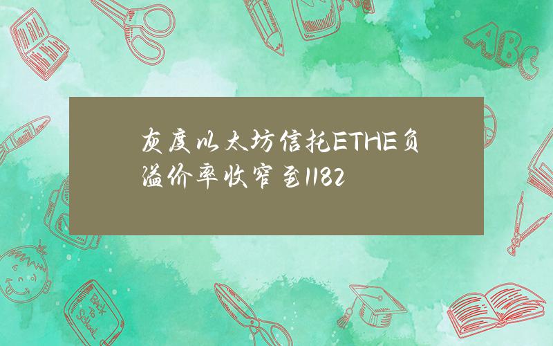 灰度以太坊信托(ETHE)负溢价率收窄至11.82%