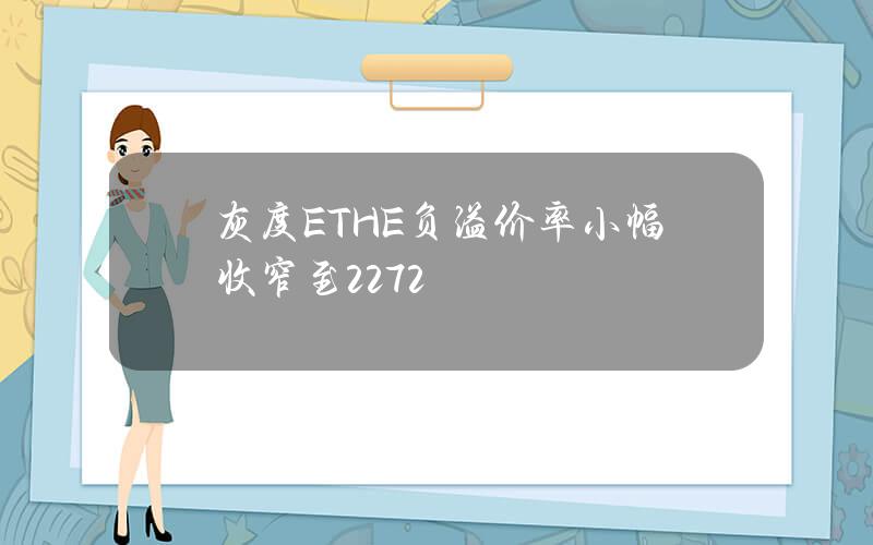 灰度ETHE负溢价率小幅收窄至22.72%