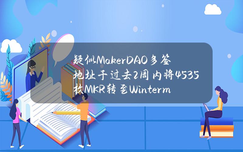 疑似MakerDAO多签地址于过去2周内将4535枚MKR转至Wintermute