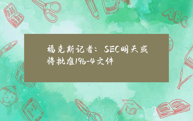 福克斯记者：SEC明天或将批准19b-4文件