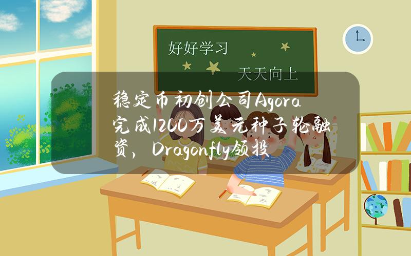 稳定币初创公司Agora完成1200万美元种子轮融资，Dragonfly领投