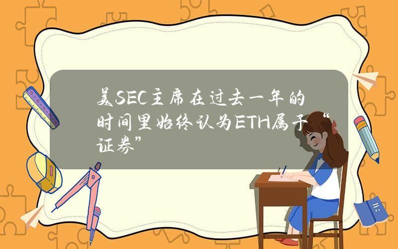 美SEC主席在过去一年的时间里始终认为ETH属于“证券”