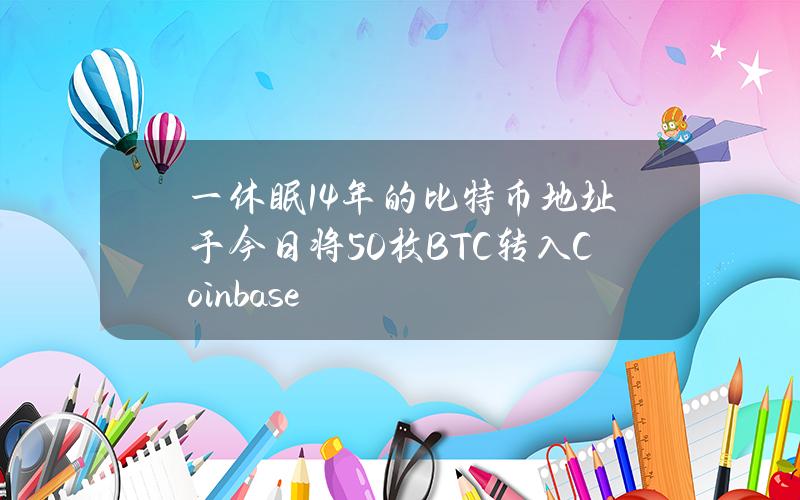 一休眠14年的比特币地址于今日将50枚BTC转入Coinbase