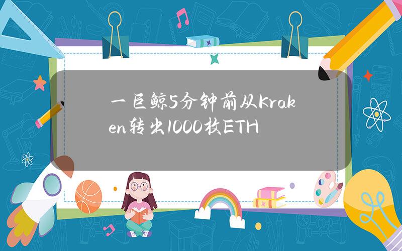 一巨鲸5分钟前从Kraken转出1000枚ETH