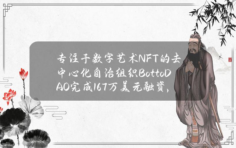 专注于数字艺术NFT的去中心化自治组织BottoDAO完成167万美元融资，1kx领投