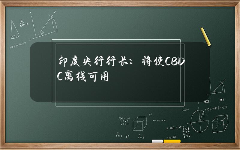 印度央行行长：将使CBDC离线可用