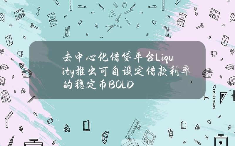 去中心化借贷平台Liquity推出可自设定借款利率的稳定币BOLD