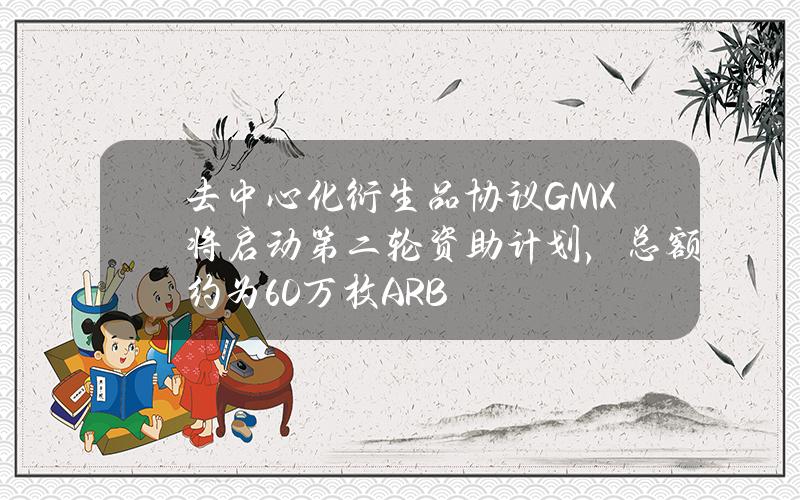 去中心化衍生品协议GMX将启动第二轮资助计划，总额约为60万枚ARB