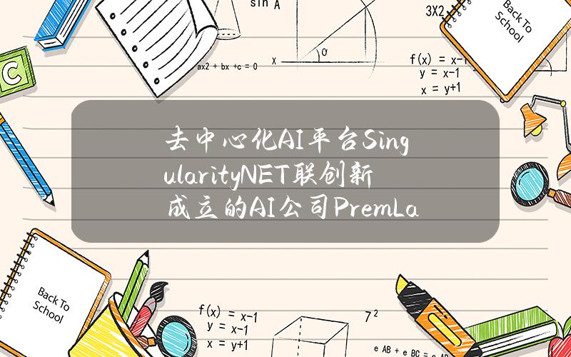 去中心化AI平台SingularityNET联创新成立的AI公司PremLabs完成1400万美元种子轮融资