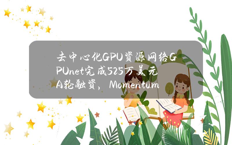 去中心化GPU资源网络GPU.net完成525万美元A轮融资，Momentum6等参投