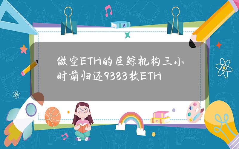 做空ETH的巨鲸机构三小时前归还9383枚ETH