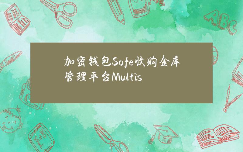 加密钱包Safe收购金库管理平台Multis