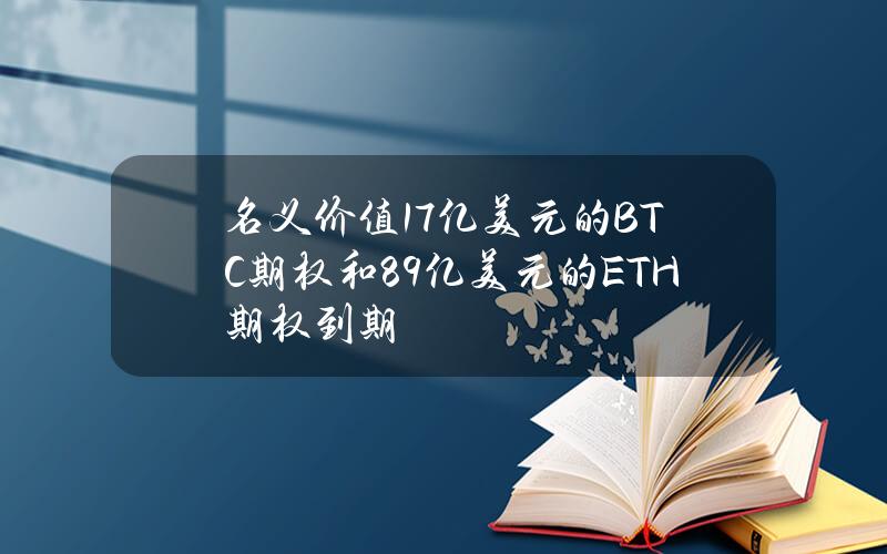 名义价值17亿美元的BTC期权和8.9亿美元的ETH期权到期