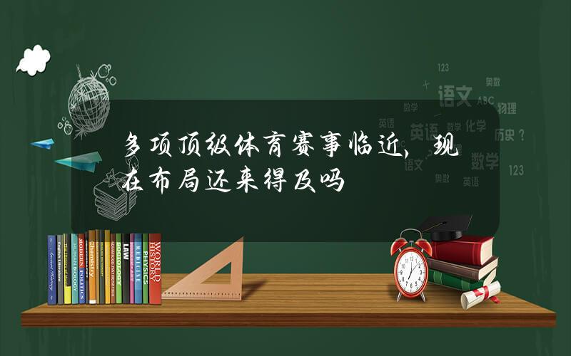 多项顶级体育赛事临近，现在布局还来得及吗？