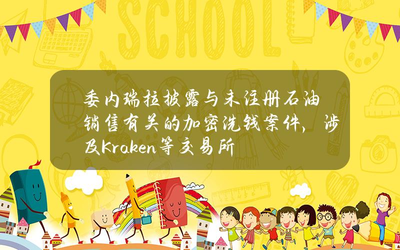 委内瑞拉披露与未注册石油销售有关的加密洗钱案件，涉及Kraken等交易所