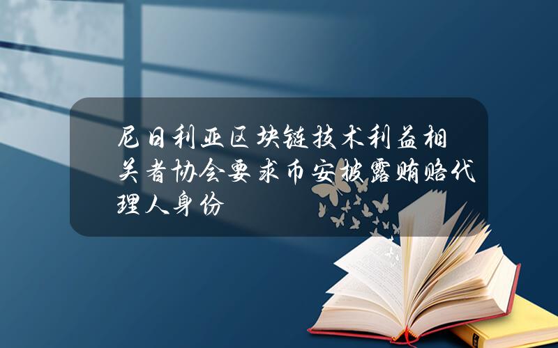 尼日利亚区块链技术利益相关者协会要求币安披露贿赂代理人身份