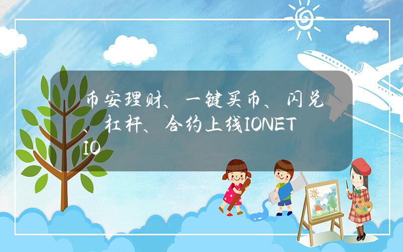 币安理财、一键买币、闪兑、杠杆、合约上线IO.NET（IO）