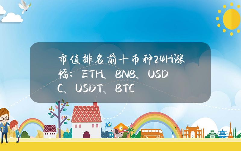 市值排名前十币种24H涨幅：ETH、BNB、USDC、USDT、BTC