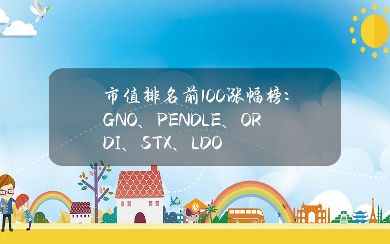 市值排名前100涨幅榜：GNO、PENDLE、ORDI、STX、LDO