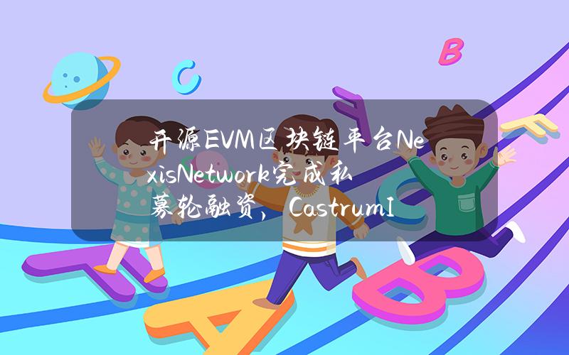 开源EVM区块链平台NexisNetwork完成私募轮融资，CastrumIstanbul参投