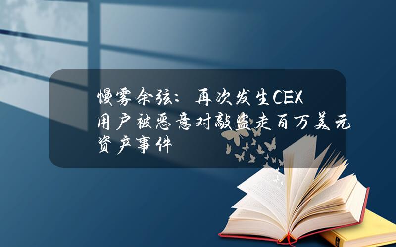 慢雾余弦：再次发生CEX用户被恶意对敲盗走百万美元资产事件