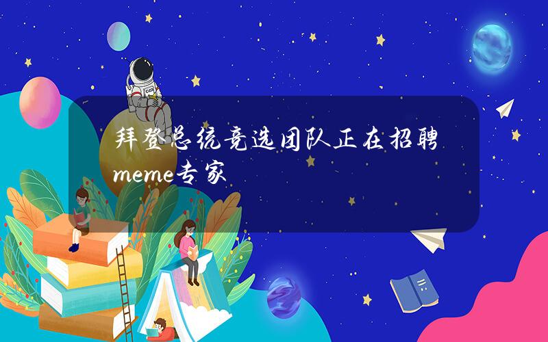 拜登总统竞选团队正在招聘meme专家