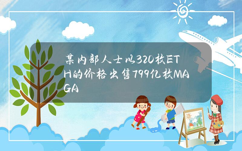 某内部人士以320枚ETH的价格出售799亿枚MAGA