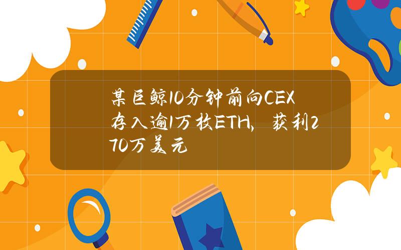 某巨鲸10分钟前向CEX存入逾1万枚ETH，获利270万美元