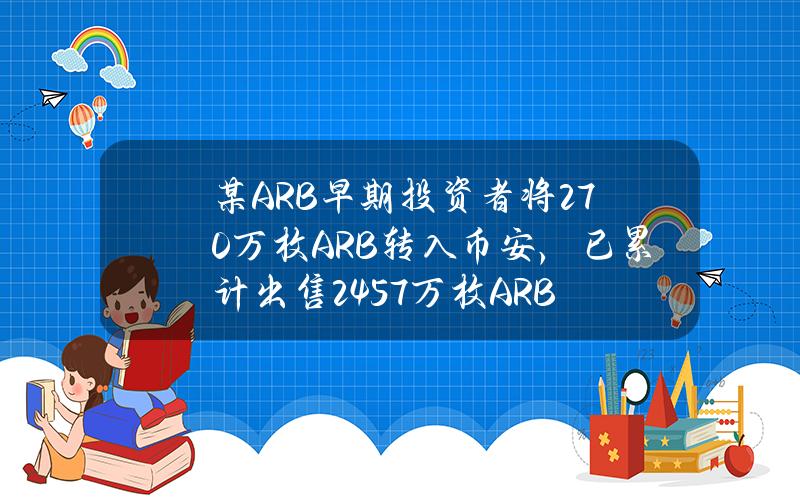 某ARB早期投资者将270万枚ARB转入币安，已累计出售2457万枚ARB