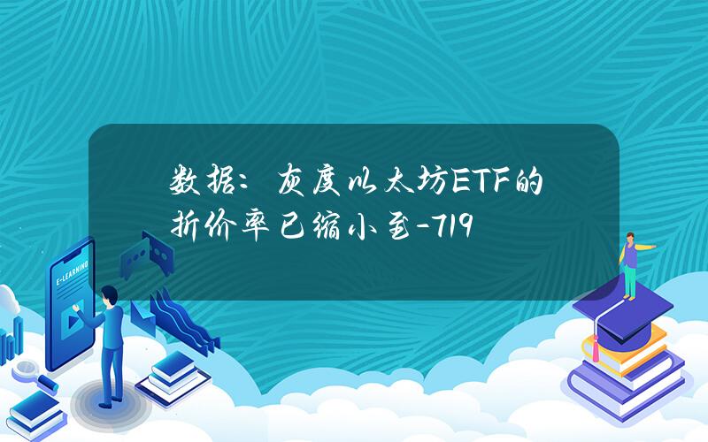 数据：灰度以太坊ETF的折价率已缩小至-7.19%