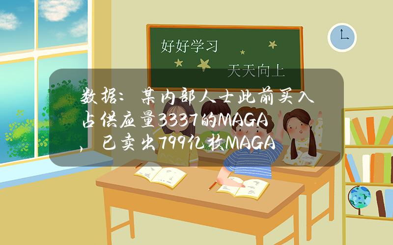 数据：某内部人士此前买入占供应量33.37%的MAGA，已卖出799亿枚MAGA