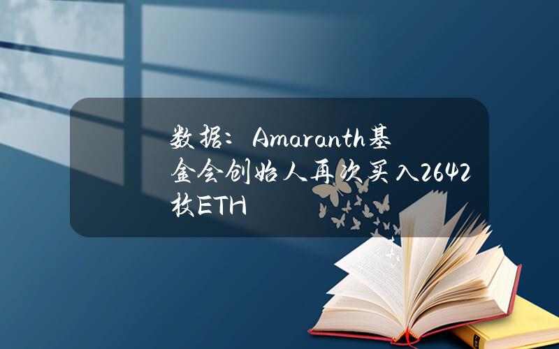 数据：Amaranth基金会创始人再次买入2642枚ETH