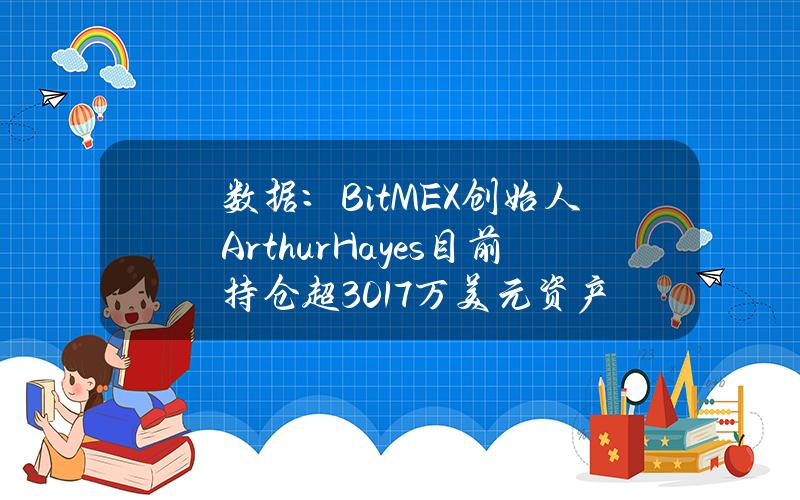 数据：BitMEX创始人ArthurHayes目前持仓超3017万美元资产