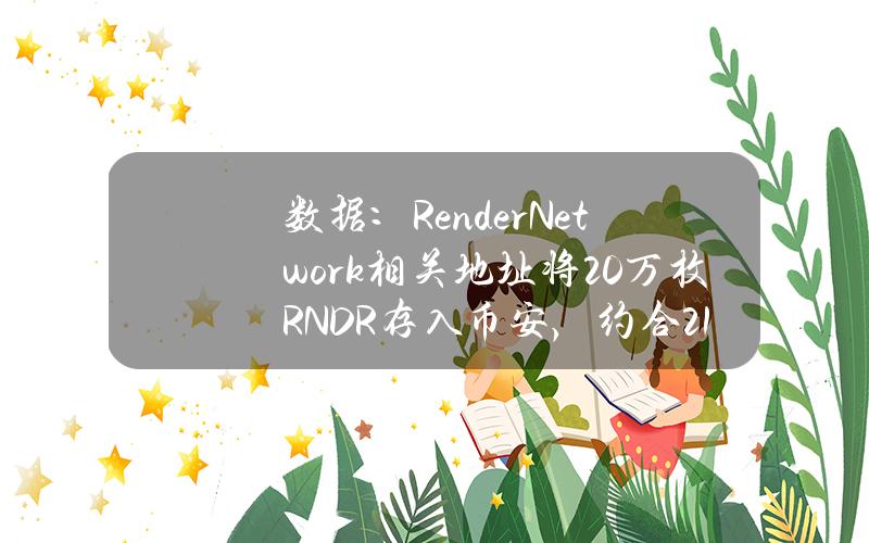 数据：RenderNetwork相关地址将20万枚RNDR存入币安，约合210万美元