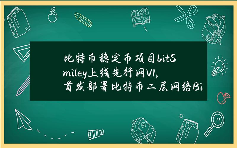 比特币稳定币项目bitSmiley上线先行网V1，首发部署比特币二层网络Bitlayer