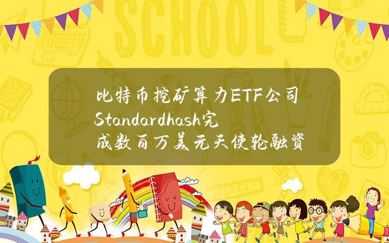 比特币挖矿算力ETF公司Standardhash完成数百万美元天使轮融资