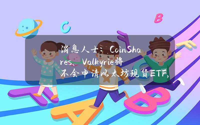 消息人士：CoinShares、Valkyrie将不会申请以太坊现货ETF，主要原因是没有质押