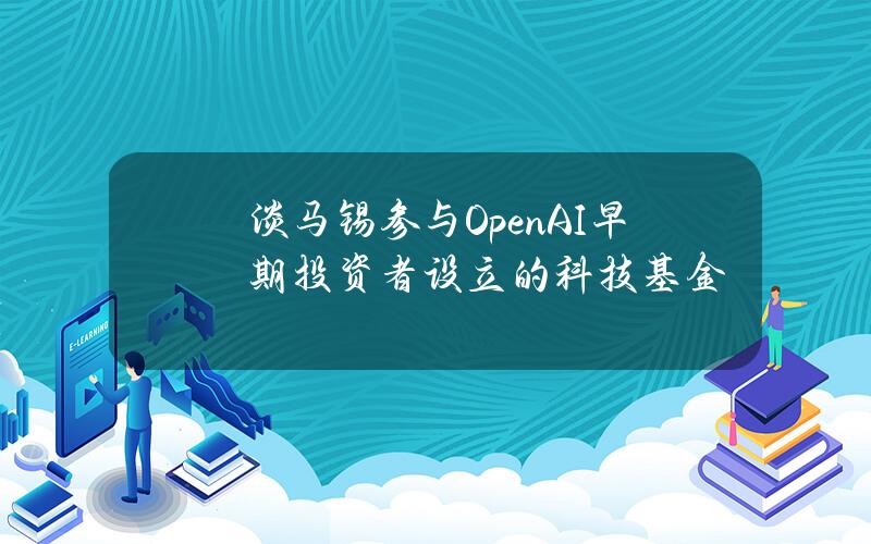 淡马锡参与OpenAI早期投资者设立的科技基金