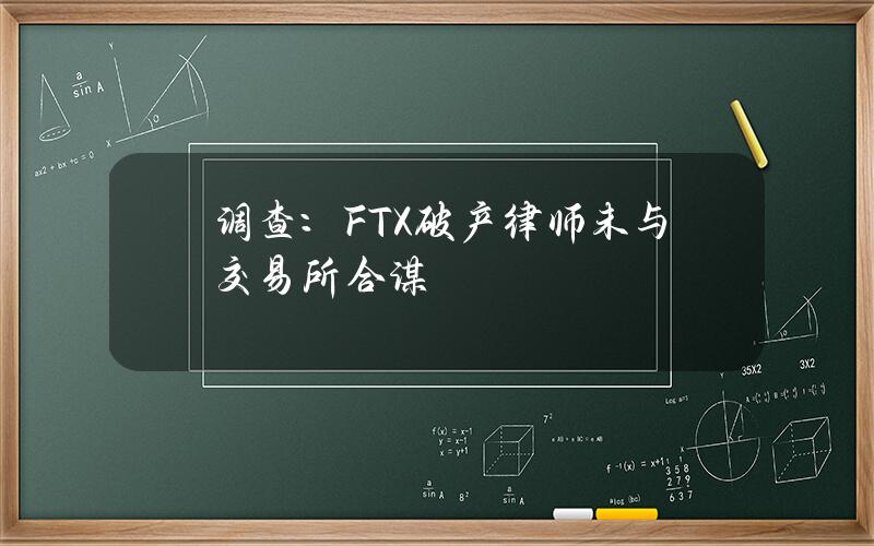 调查：FTX破产律师未与交易所合谋