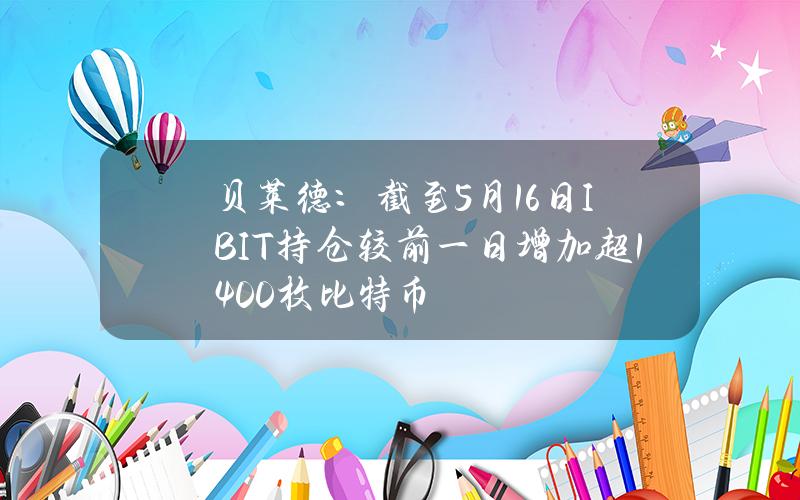 贝莱德：截至5月16日IBIT持仓较前一日增加超1400枚比特币