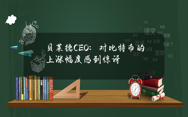 贝莱德CEO：对比特币的上涨幅度感到惊讶