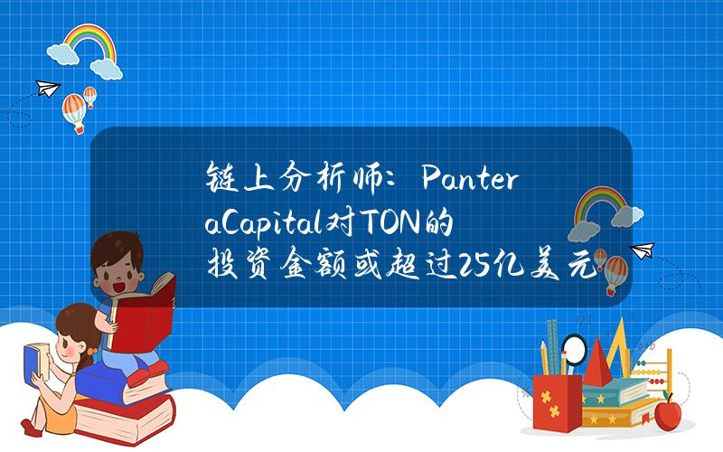 链上分析师：PanteraCapital对TON的投资金额或超过2.5亿美元