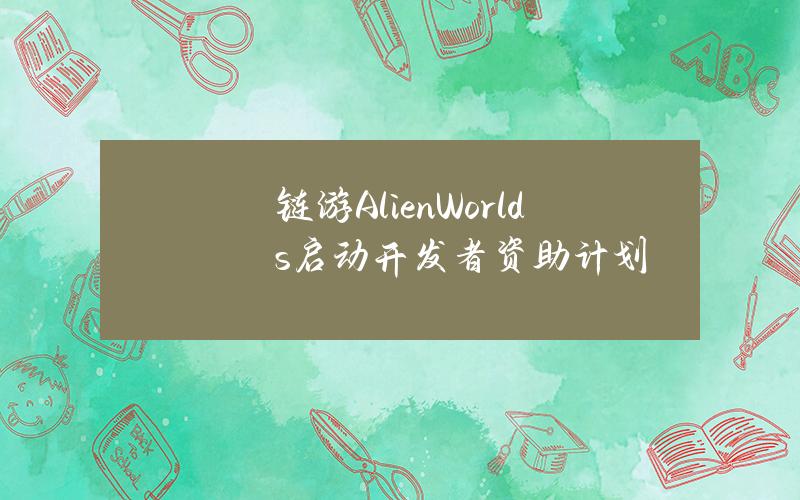 链游AlienWorlds启动开发者资助计划