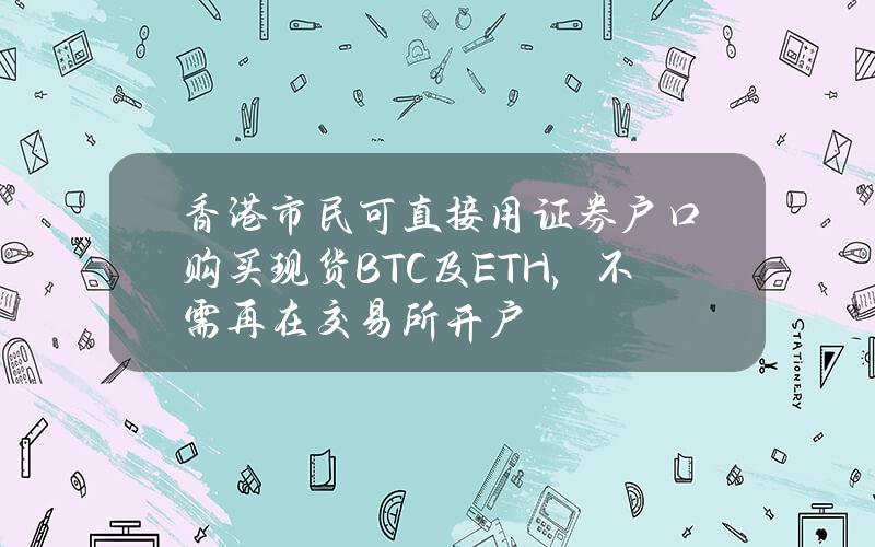 香港市民可直接用证券户口购买现货BTC及ETH，不需再在交易所开户