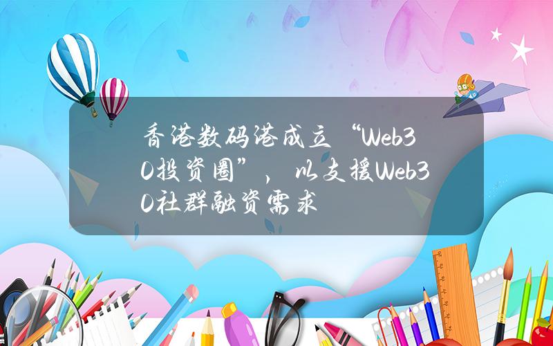 香港数码港成立“Web3.0投资圈”，以支援Web3.0社群融资需求