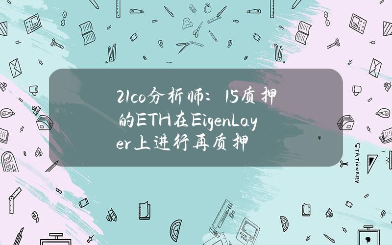 21.co分析师：15%质押的ETH在EigenLayer上进行再质押