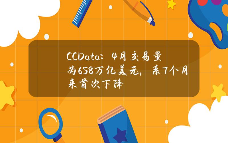 CCData：4月交易量为6.58万亿美元，系7个月来首次下降